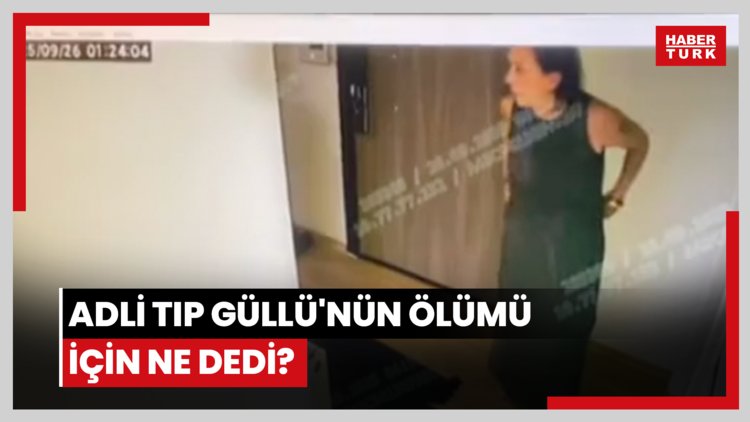 Adli Tıp Güllü'nün ölümü için ne dedi?