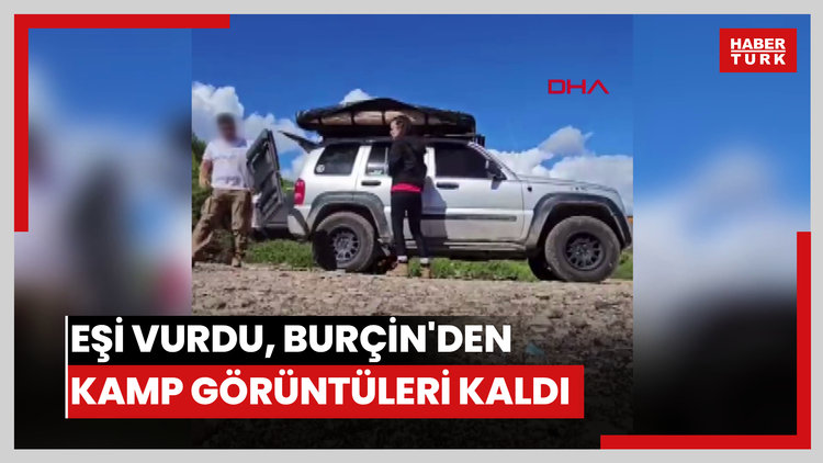 Eşi tarafından vurulan Burçin'den geriye kamp görüntüleri kaldı