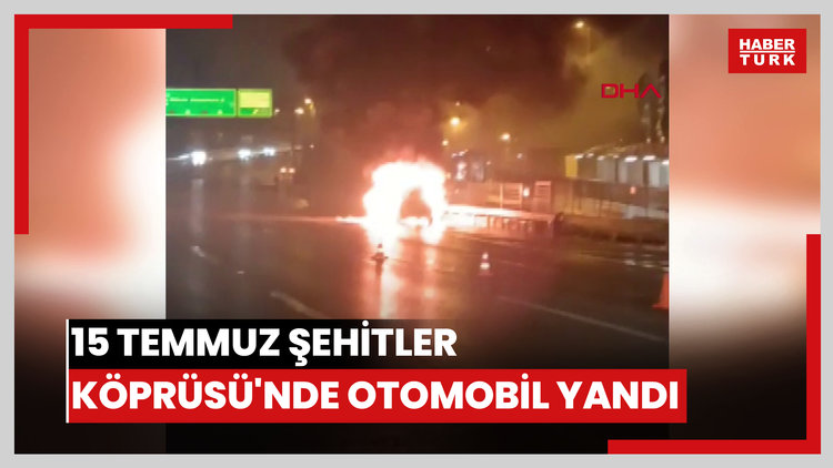 15 Temmuz Şehitler Köprüsü'nde otomobil alev alev yandı