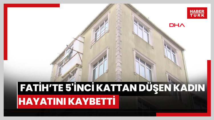 Fatih'te 5'inci kattan düşen kadın hayatını kaybetti