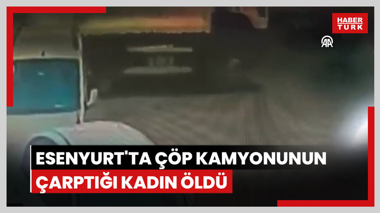 Esenyurt'ta çöp kamyonunun çarptığı kadın öldü