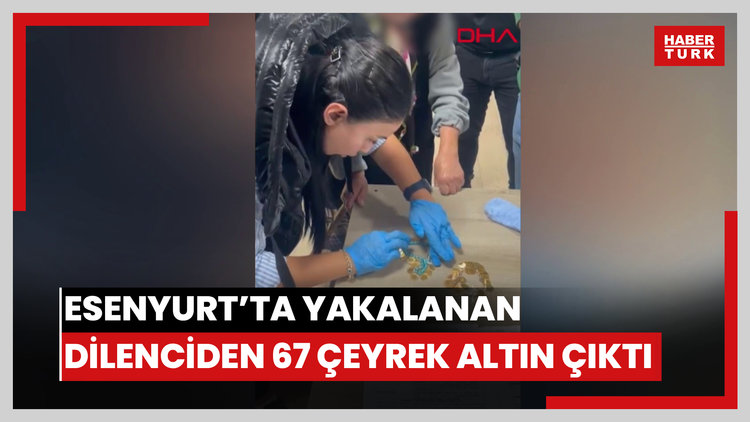 Esenyurt'ta gözaltına alınan dilencinin üzerinden 67 adet çeyrek altın çıktı