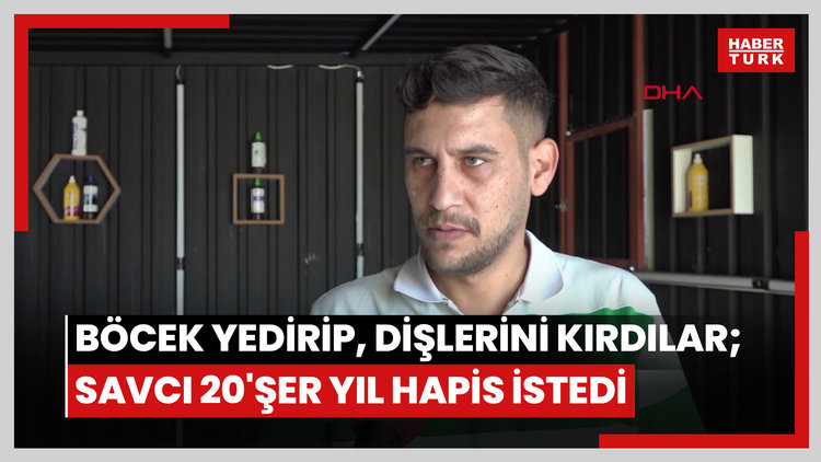 Böcek yedirip, dişlerini kırdılar; savcı 20'şer yıl hapis istedi
