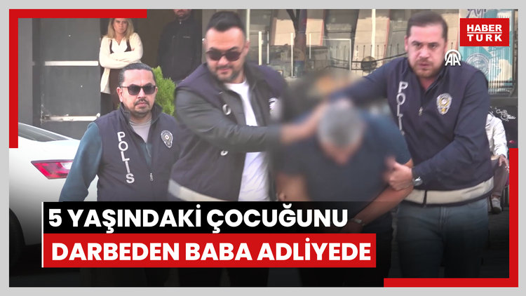 5 yaşındaki çocuğunu darbeden baba adliyede