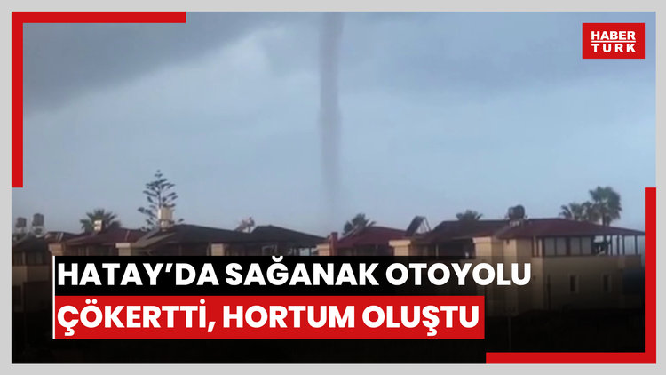Hatay'da sağanak nedeniyle otoyol çöktü, yolları su bastı, denizde hortum çıktı