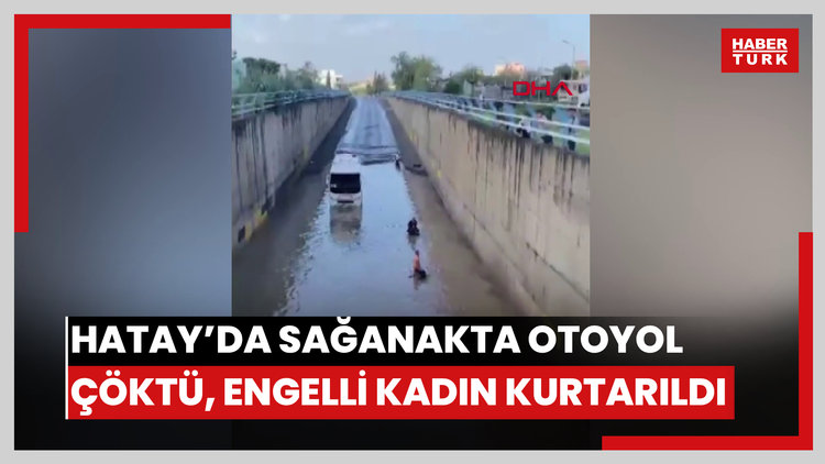 Hatay'da sağanak nedeniyle otoyol çöktü, yolları su bastı, denizde hortum çıktı; suyun içinde mahsur kalan engelli kadın kurtarıldı