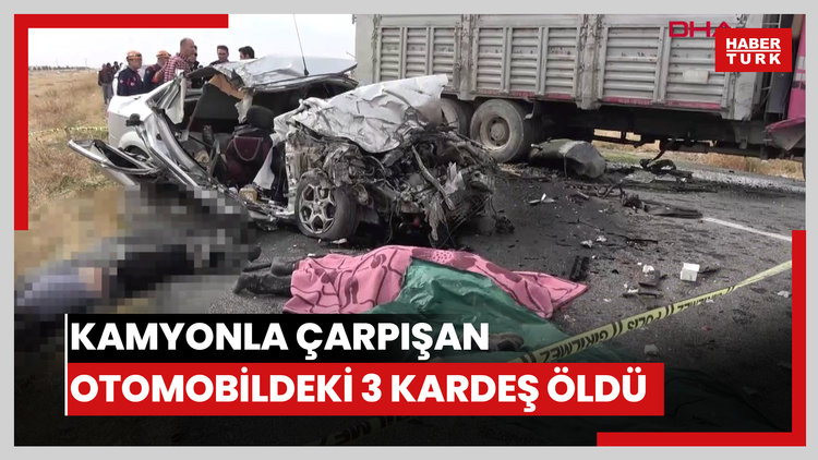 Aksaray'da kamyonla çarpışan otomobildeki 3 kardeş öldü