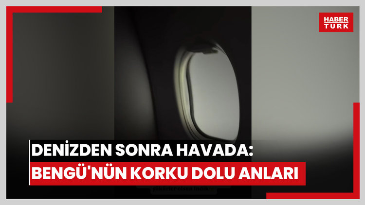 Denizden sonra havada: Bengü'nün korku dolu anları