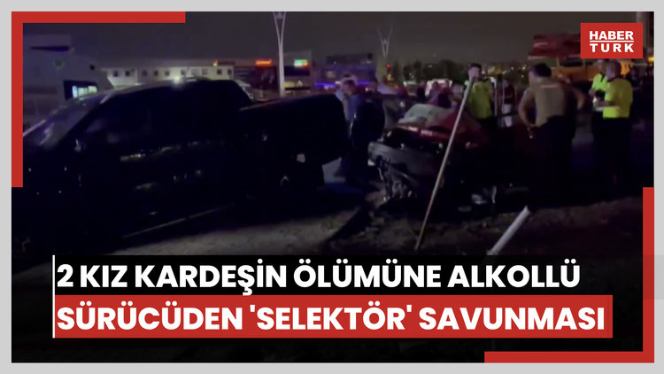 2 kız kardeşin ölümüne neden olan alkollü sürücüden 'selektör' savunması
