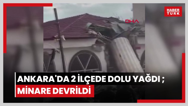 Ankara'da 2 ilçede dolu yağdı ;minare devrildi