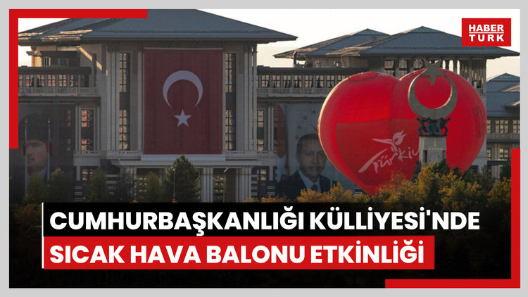 Cumhurbaşkanlığı Külliyesi'nde sıcak hava balonu etkinliği düzenlendi