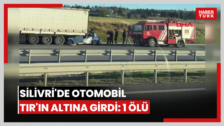 Silivri'de otomobil Tır'ın altına girdi: 1 ölü