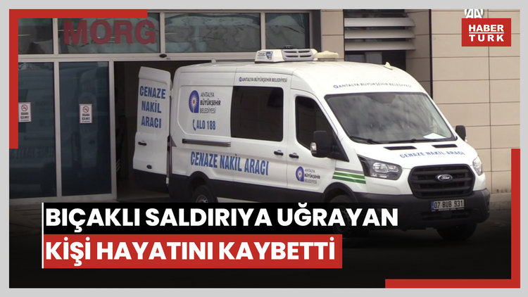 Bıçaklı saldırıya uğrayan kişi hayatını kaybetti