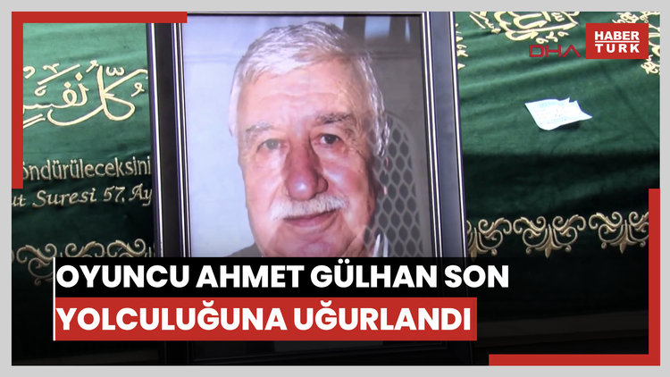 Oyuncu Ahmet Gülhan son yolculuğuna uğurlandı