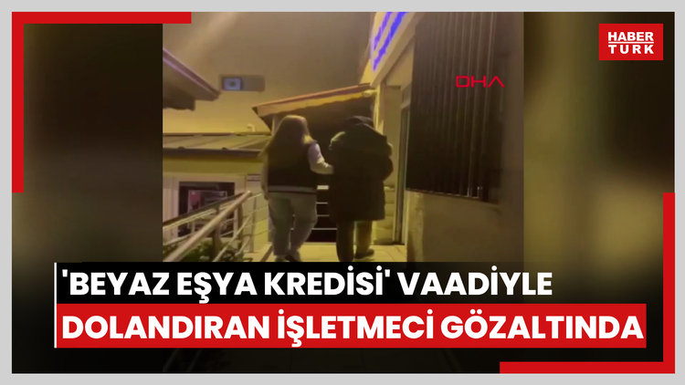 Müşterilerini 'beyaz eşya kredisi' vaadiyle dolandıran işletmeci gözaltında
