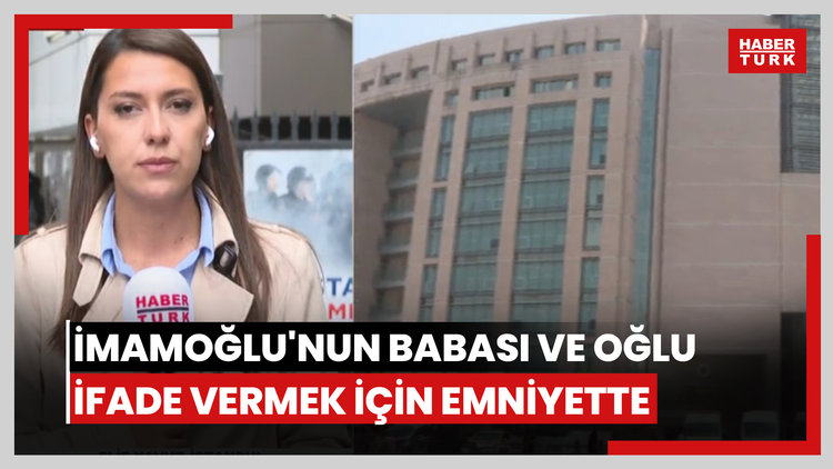 İmamoğlu'nun babası ve oğlu ifade vermek için emniyette