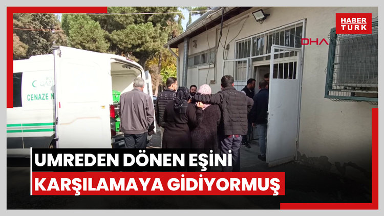 Kazada annesi ve yengesiyle birlikte ölen sürücü, umreden dönen eşini karşılamaya gidiyormuş