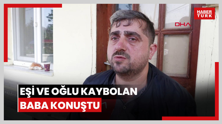 Eşi ve oğlu kaybolan baba konuştu
