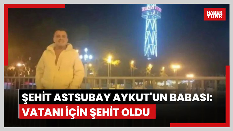 Şehit astsubay Aykut'un babası: Vatanı için şehit oldu