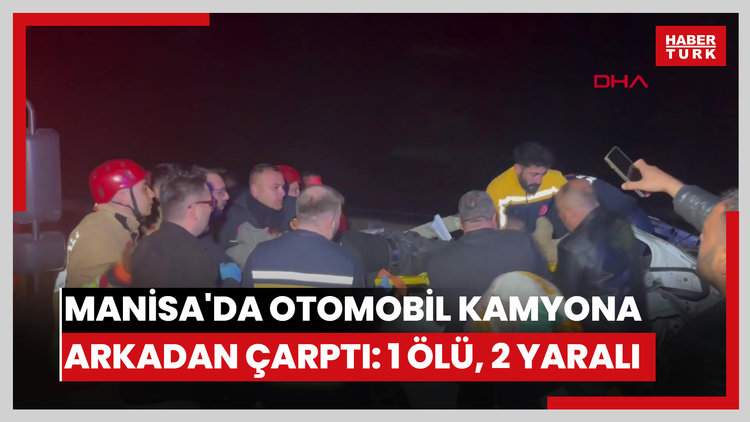 Manisa'da otomobil kamyona arkadan çarptı: 1 ölü, 2 yaralı