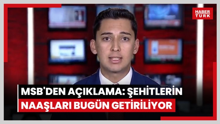 MSB'den yeni açıklama: Şehitlerin naaşları bugün getiriliyor