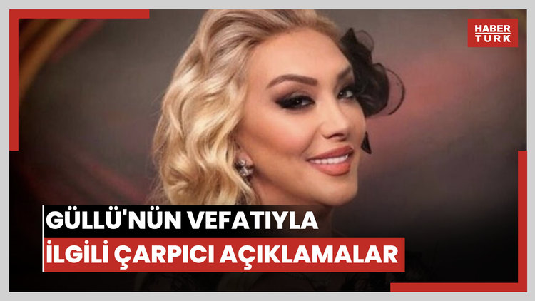 Güllü'nün vefatıyla ilgili çarpıcı açıklamalar