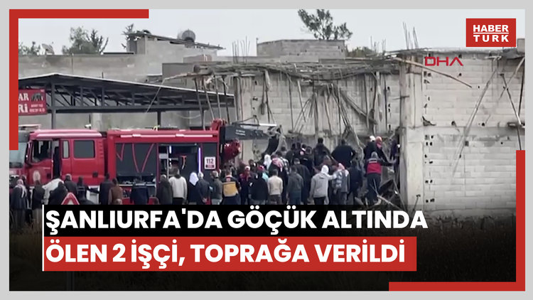 Şanlıurfa'da göçük altında ölen 2 işçi, toprağa verildi