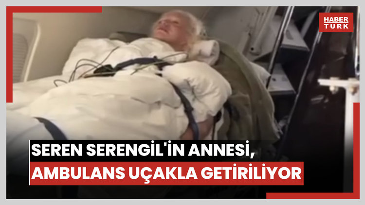 Seren Serengil'in annesi, ambulans uçakla İstanbul'a getiriliyor