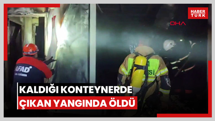 Kaldığı konteynerde çıkan yangında öldü