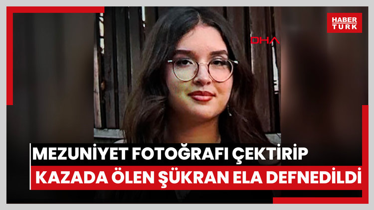 Mezuniyet fotoğrafı çektirdikten sonra kazada ölen Şükran Ela defnedildi