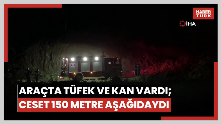 Araç yanında tüfek ve kan izleri, cesedi ise 150 metre aşağıda bulundu