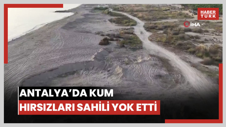 Antalya'da kum hırsızları sahilleri talan etti, kum ocağına dönen sahiller böyle görüntülendi