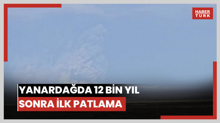 Yanardağda 12 bin yıl sonra ilk patlama!