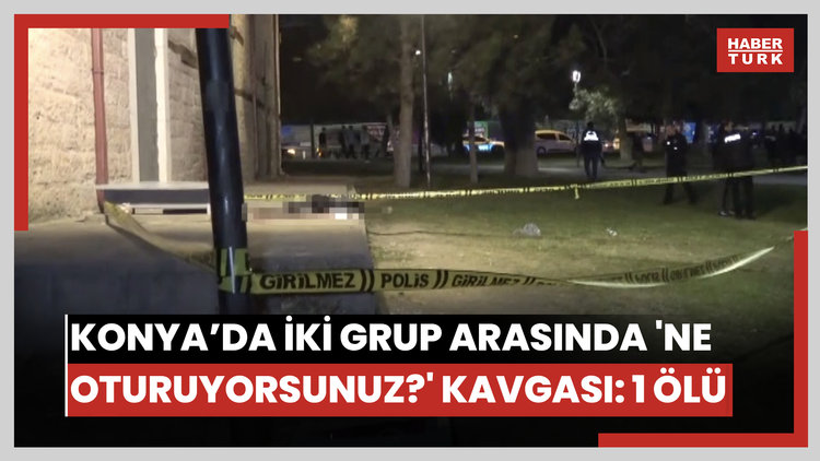 Konya'da iki grup arasında 'Ne oturuyorsunuz?' kavgası: 1 ölü