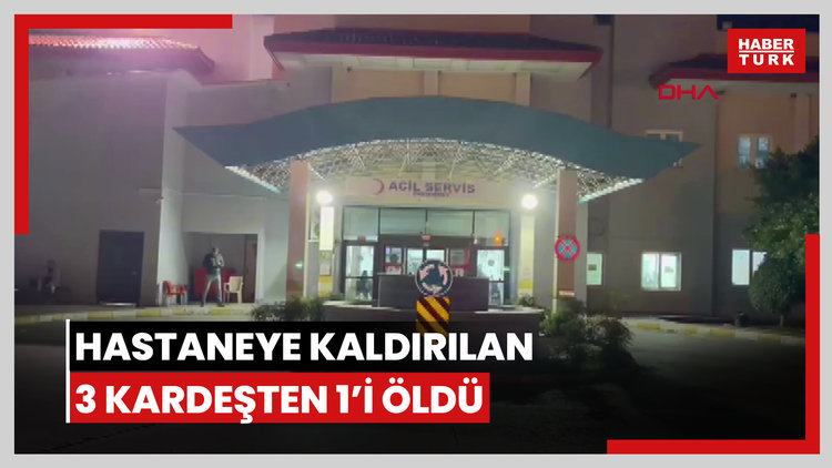 Muğla'da zehirlenme şüphesiyle hastaneye kaldırılan 3 kardeşten 1'i öldü