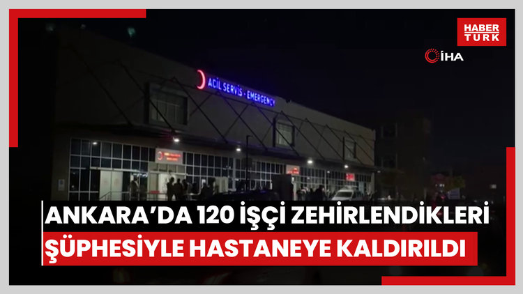 Ankara'da 120 işçi zehirlendikleri şüphesiyle hastaneye kaldırıldı