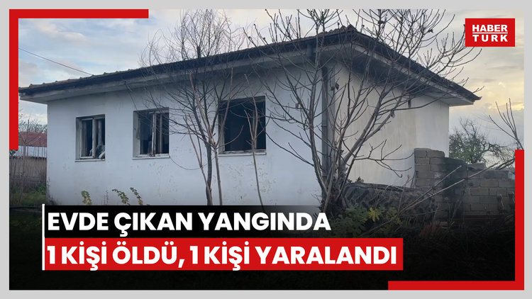 Bir evde çıkan yangında 1 kişi öldü, 1 kişi yaralandı