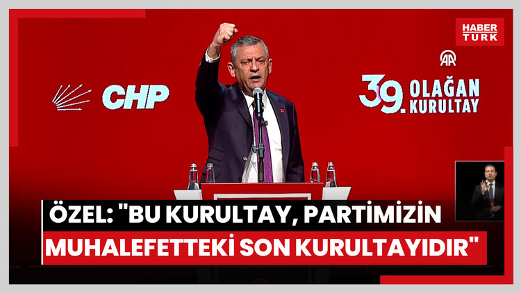 CHP Genel Başkanı Özel: "Bu kurultay, partimizin muhalefetteki son kurultayıdır"