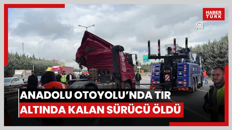 Anadolu Otoyolunda kaza yapan tırın altında kalan sürücü öldü