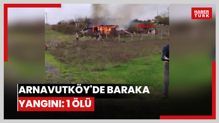 Arnavutköy'de baraka yangını: 1 ölü