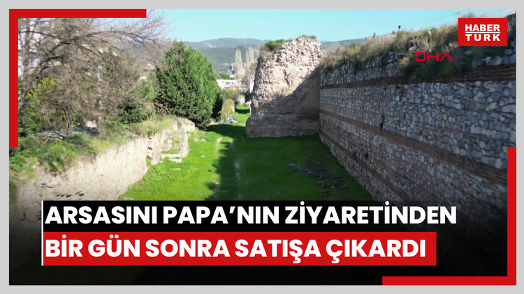 İznik'te tarihi surlar içinde kalan arsasını Papa'nın ziyaretinden bir gün sonra satışa çıkardı