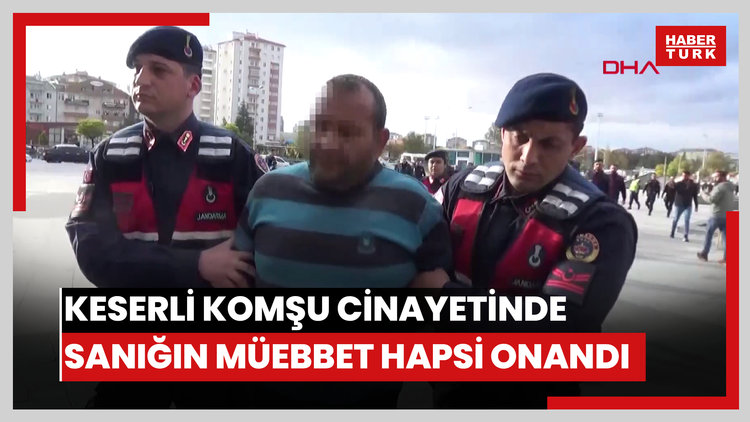 Keserli komşu cinayetinde sanığın ağırlaştırılmış müebbet hapsi onandı