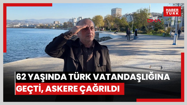62 yaşında Türk vatandaşlığına geçti, askere çağrıldı