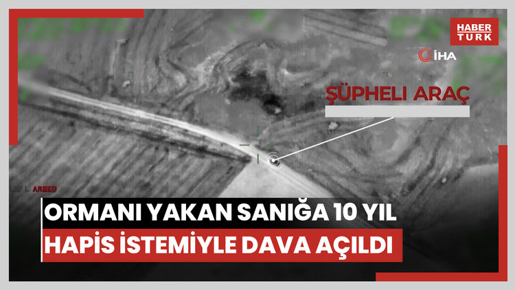 Ormanı yakan sanığa en az 10 yıl hapis istemiyle dava açıldı