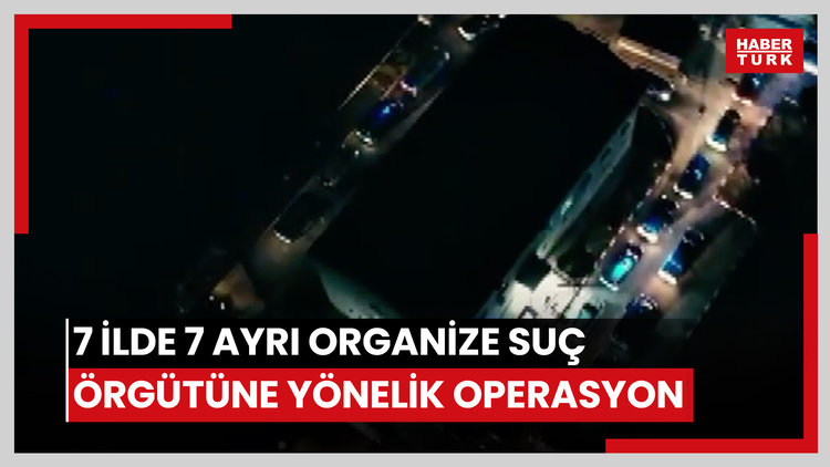 7 ilde 7 ayrı Organize Suç Örgütüne yönelik operasyon