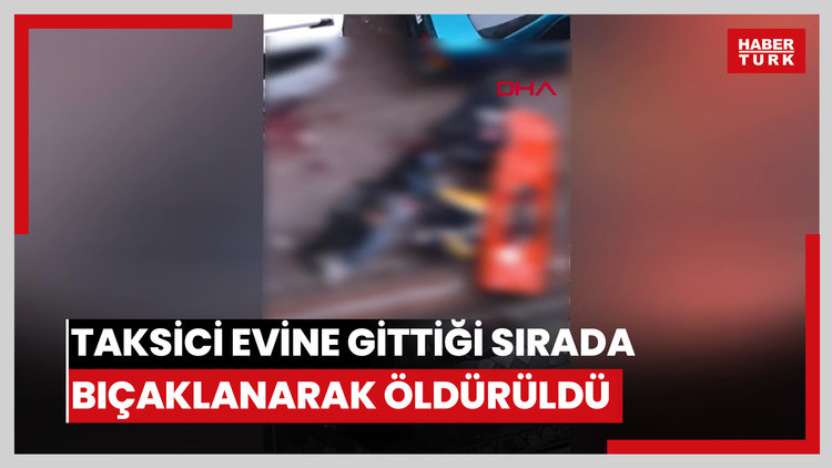 Zeytinburnu'nda taksici evine gittiği sırada bıçaklanarak öldürüldü