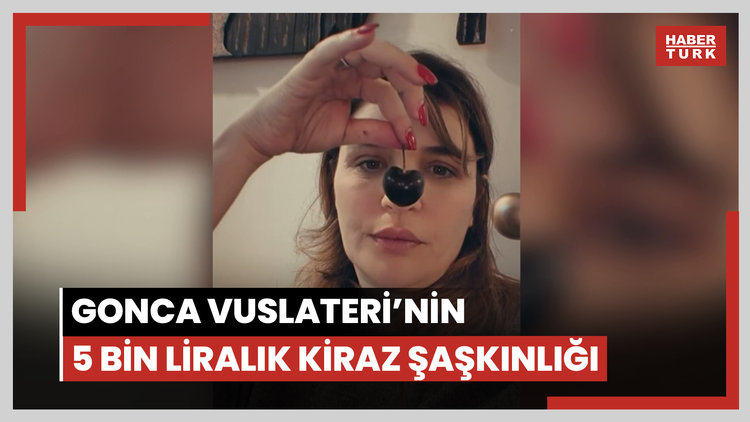 Gonca Vuslateri'nin 5 bin liralık kiraz şaşkınlığı