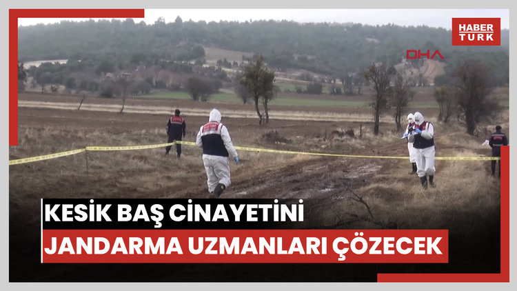 Kesik baş cinayetini jandarmanın uzman ekibi aydınlatacak