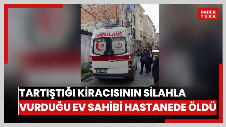 Tartıştığı kiracısının silahla vurduğu ev sahibi hastanede öldü