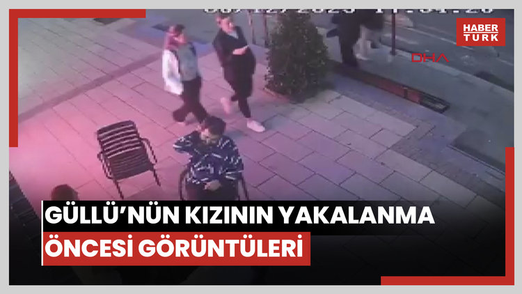 Güllü'nün kızının yakalanmadan önceki görüntüleri ortaya çıktı